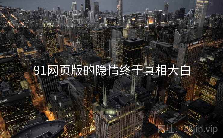 91网页版的隐情终于真相大白