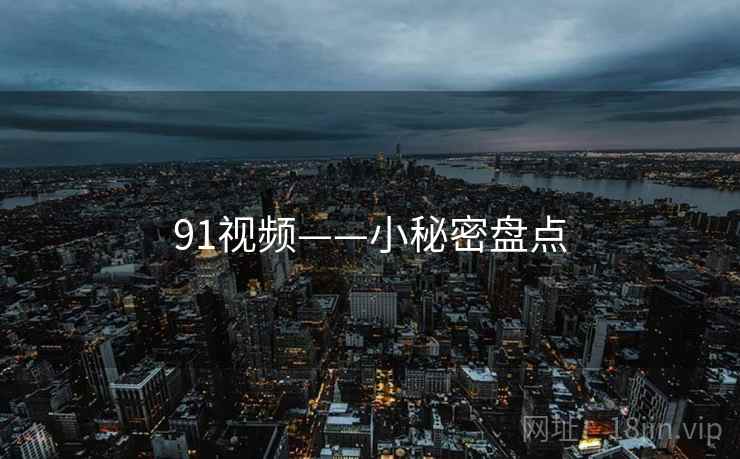 91视频——小秘密盘点