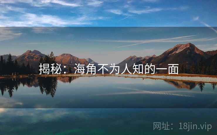 揭秘：海角不为人知的一面
