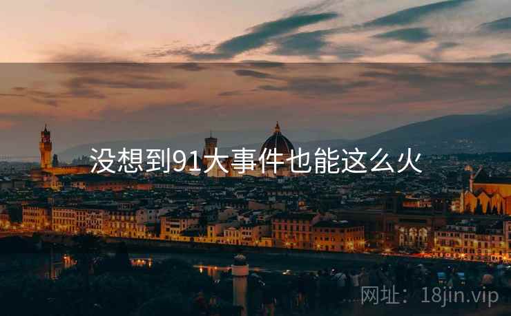 没想到91大事件也能这么火