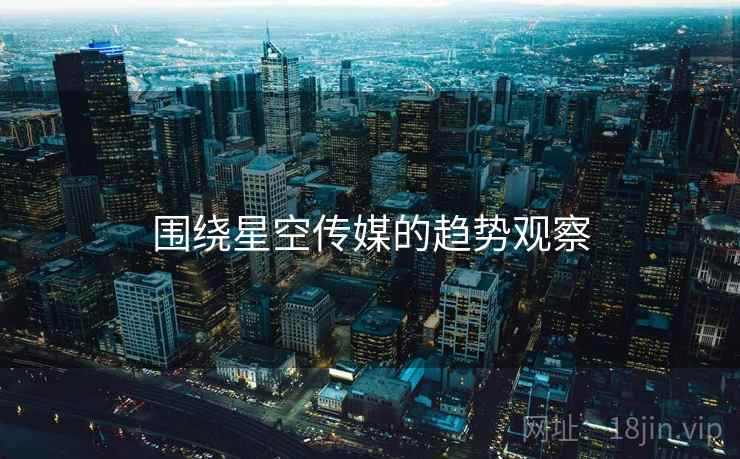 围绕星空传媒的趋势观察