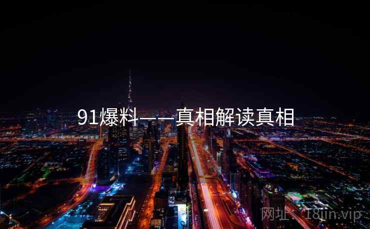 91爆料——真相解读真相