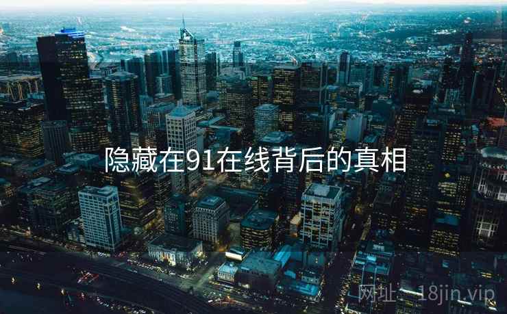 隐藏在91在线背后的真相
