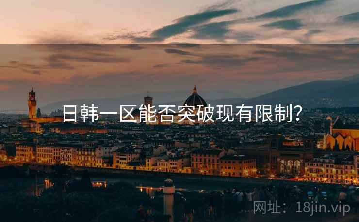 日韩一区能否突破现有限制？