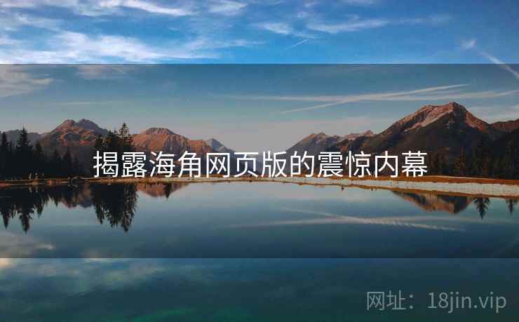 揭露海角网页版的震惊内幕