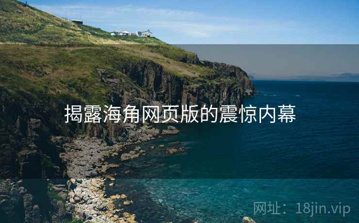 揭露海角网页版的震惊内幕