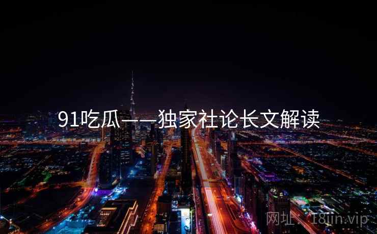 91吃瓜——独家社论长文解读