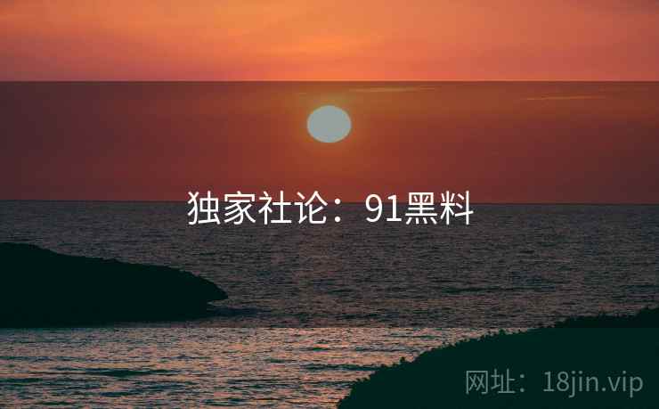 独家社论：91黑料