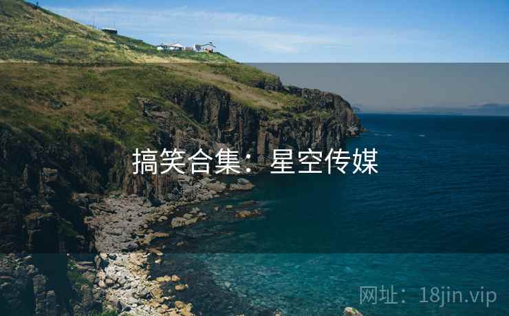 搞笑合集：星空传媒