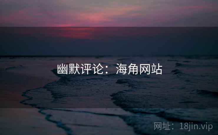 幽默评论:海角网站 幽默评论:海角网站