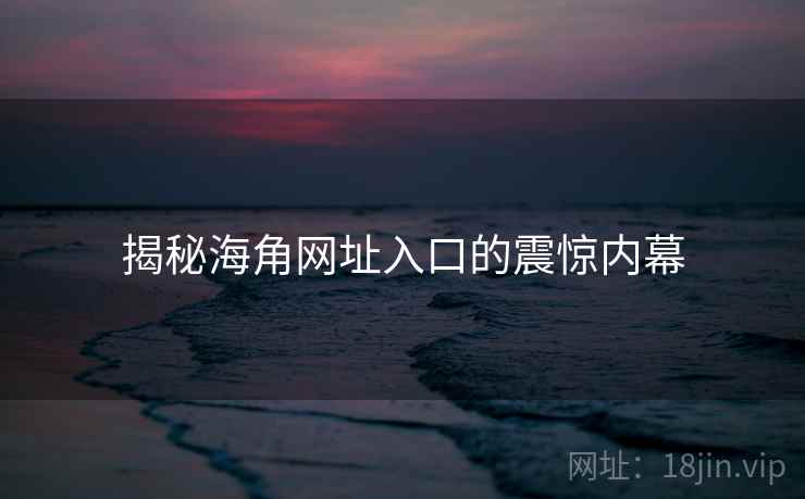 揭秘海角网址入口的震惊内幕