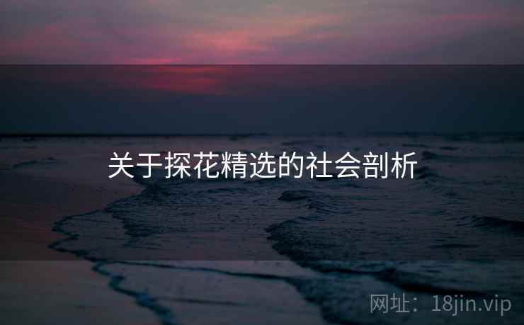 关于探花精选的社会剖析