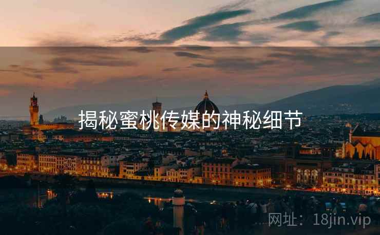 揭秘蜜桃传媒的神秘细节