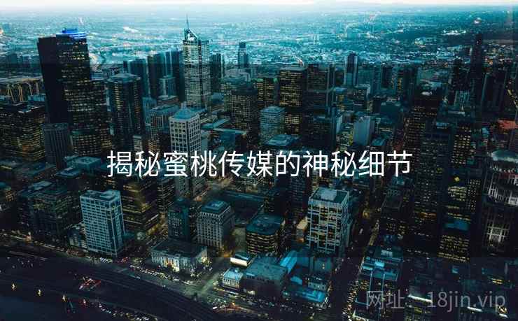 揭秘蜜桃传媒的神秘细节