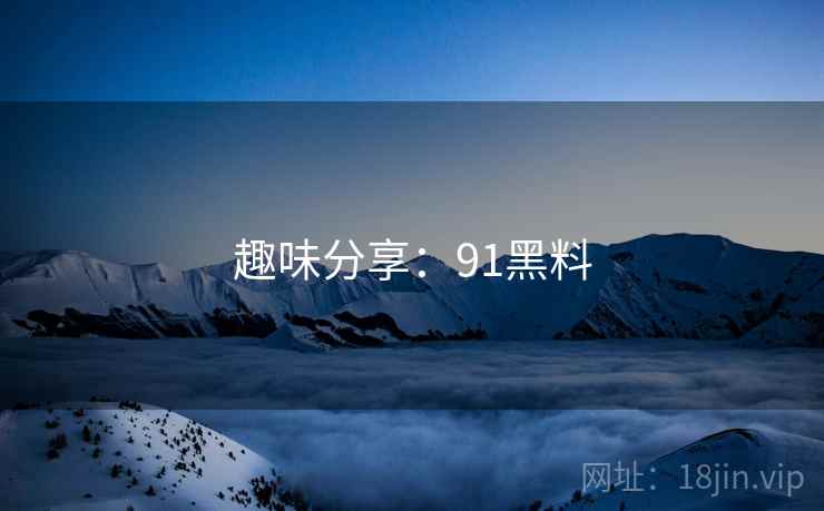趣味分享：91黑料