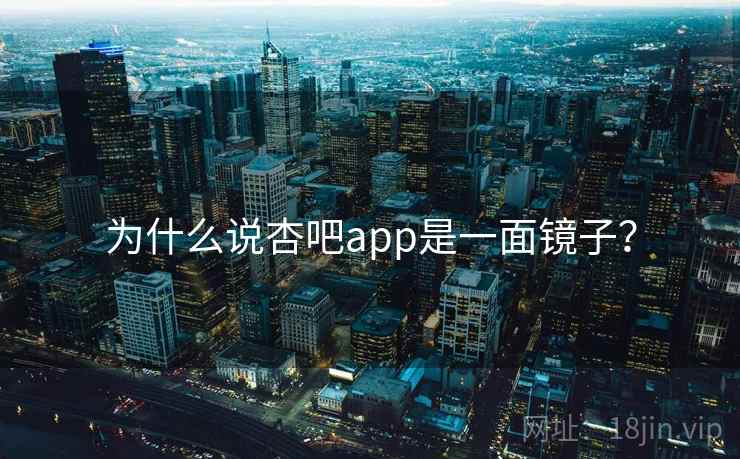 为什么说杏吧app是一面镜子？