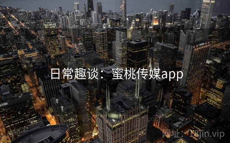日常趣谈：蜜桃传媒app