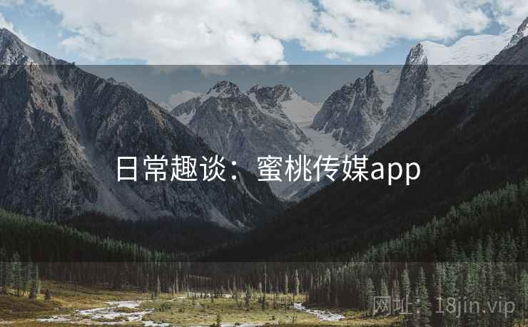 日常趣谈：蜜桃传媒app