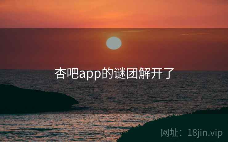 杏吧app的谜团解开了