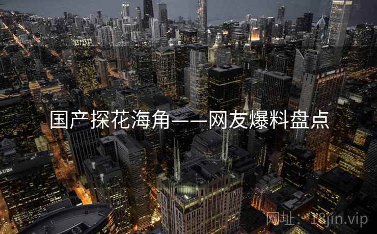 国产探花海角——网友爆料盘点