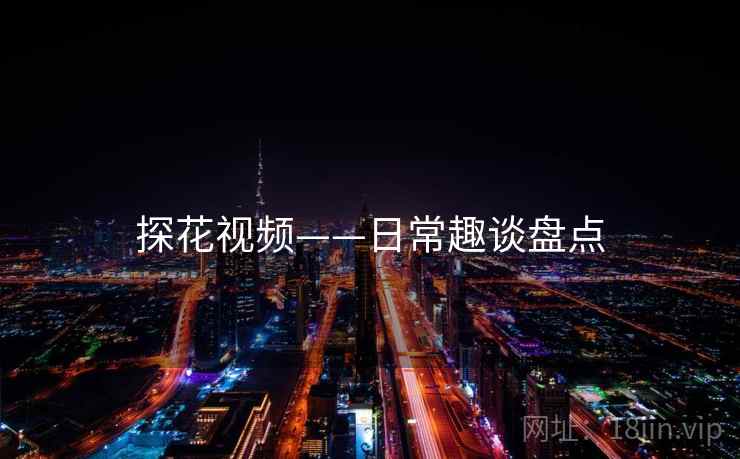 探花视频——日常趣谈盘点