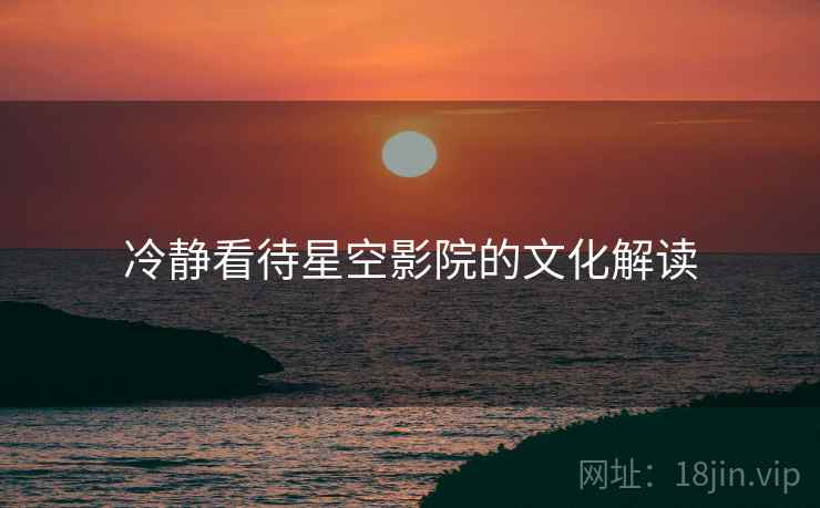 冷静看待星空影院的文化解读