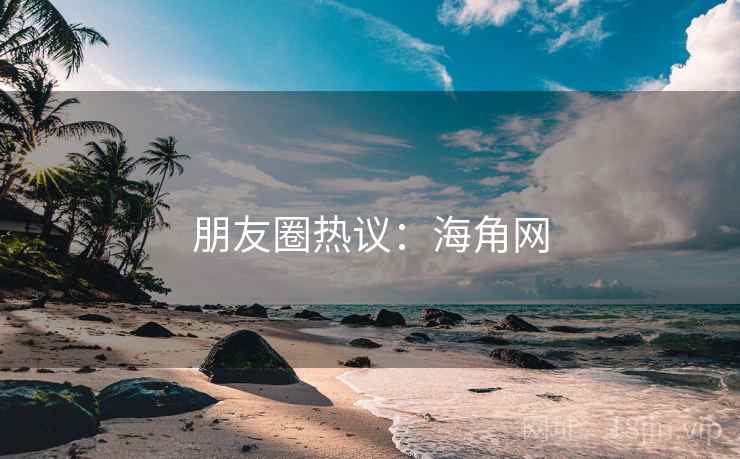 朋友圈热议：海角网