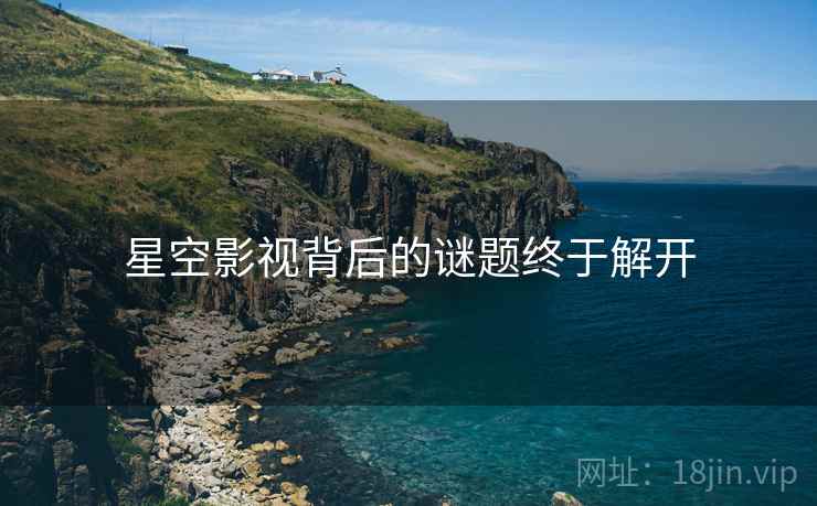 星空影视背后的谜题终于解开