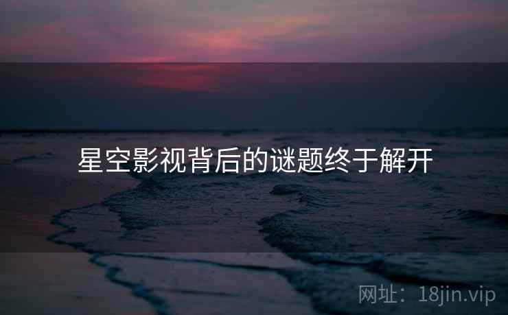 星空影视背后的谜题终于解开