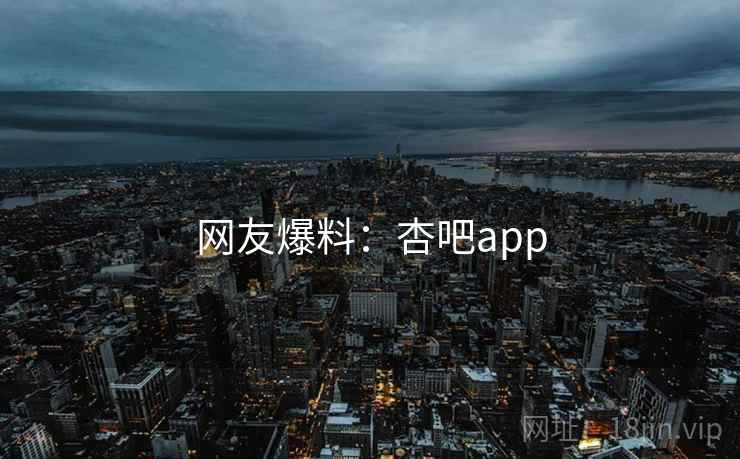 网友爆料：杏吧app