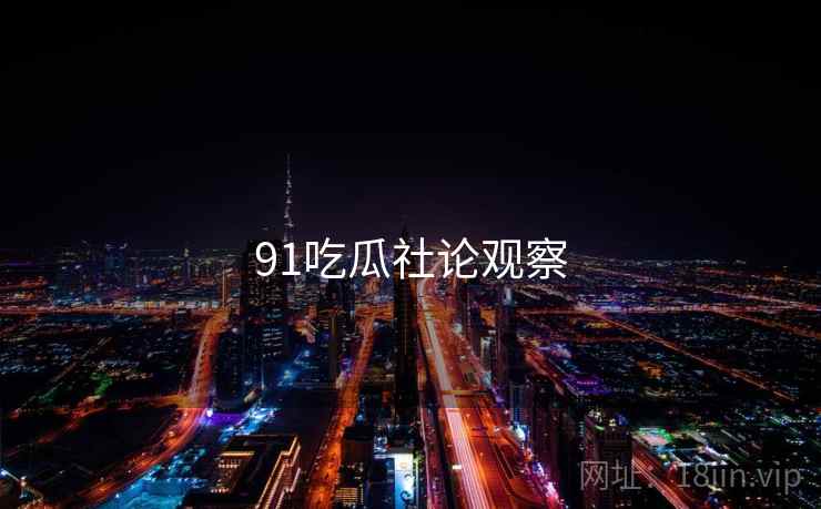 91吃瓜社论观察