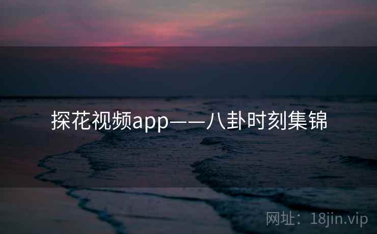 探花视频app——八卦时刻集锦 探花视频app——八卦时刻集锦
