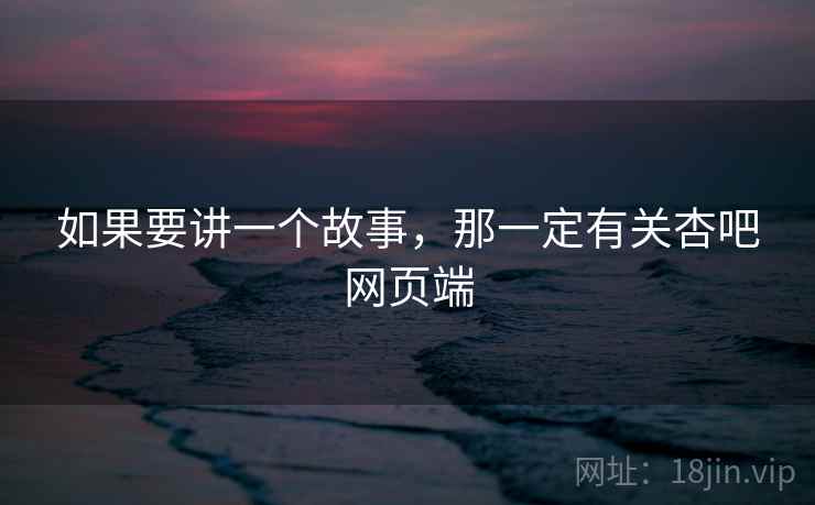 如果要讲一个故事，那一定有关杏吧网页端